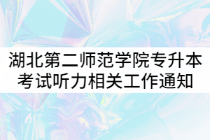 2021年湖北第二師范學(xué)院專升本考試英語、商務(wù)英語、日語專業(yè)課聽力相關(guān)工作通知