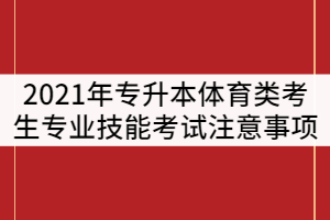 湖北第二師范學(xué)院2021年專升本體育類考生專業(yè)技能考試注意事項(xiàng)通知