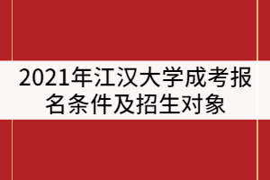 2021年江漢大學(xué)成考報名條件及招生對象有那些？