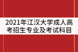 2021年江漢大學成人高考招生專業(yè)及考試科目有那些？