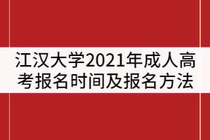 江漢大學2021年成人高考什么時候報名？報名方法有那些？