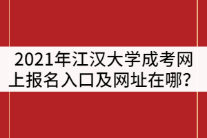 2021年江漢大學(xué)成人高網(wǎng)上報(bào)名入口及網(wǎng)址在哪？