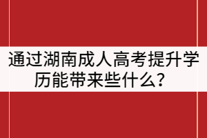 通過湖南成人高考提升學(xué)歷能帶來些什么？