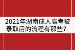 2021年湖南成人高考被錄取后的流程有那些？