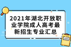 2021年湖北開放職業(yè)學院成人高考最新招生專業(yè)匯總