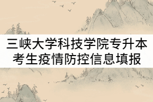 三峽大學(xué)科技學(xué)院2021年專升本考試考生疫情防控信息填報(bào)通知