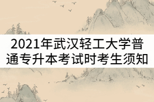 2021年武漢輕工大學(xué)普通專升本考試時(shí)考生須知