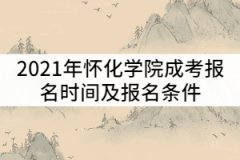 2021年懷化學(xué)院成考什么時候報名？報名條件有那些？