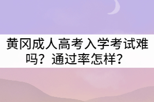 黃岡成人高考入學(xué)考試難嗎？通過率怎樣？