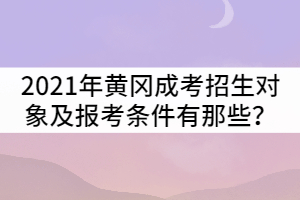 2021年黃岡成人高考招生對象及報(bào)考條件有那些？