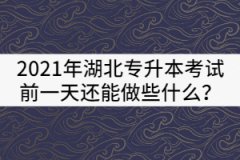 2021年湖北專升本考試前一天還能做些什么？