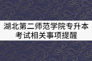 2021年湖北第二師范學(xué)院專升本考試相關(guān)事項(xiàng)提醒