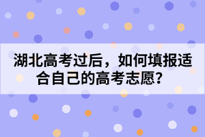 湖北高考過后，如何填報適合自己的高考志愿？