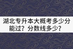 2021年湖北專升本大概考多少分能過？分數(shù)線多少？