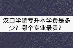 2021年漢口學院專升本一年的學費是多少？哪個專業(yè)最貴？
