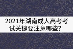 2021年湖南成人高考考試關(guān)鍵要注意哪些？