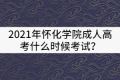 2021年懷化學(xué)院成人高考什么時候考試？