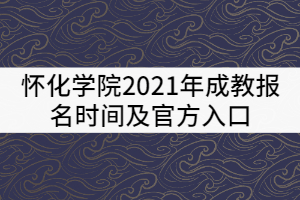 懷化學(xué)院2021年成教報(bào)名時(shí)間及官方入口