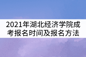 2021年湖北經(jīng)濟學(xué)院成考報名時間及報名方法