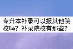 湖北專升本補錄生可以報考其他院校嗎？補錄院校有那些？