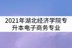 2021年湖北經(jīng)濟學(xué)院專升本電子商務(wù)專業(yè)考試科目及參考教材有哪些？