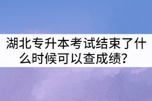 2021年湖北普通專升本考試結(jié)束了什么時(shí)候可以查成績？