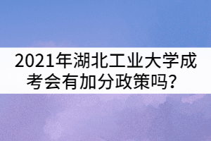 2021年湖北工業(yè)大學(xué)成考會(huì)有加分政策嗎？