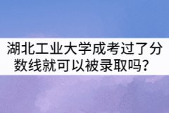 湖北工業(yè)大學(xué)成考只要過了分?jǐn)?shù)線就可以被錄取嗎？