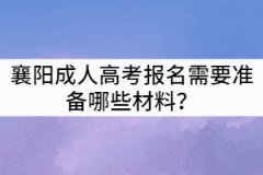 襄陽成人高考報名需要準備哪些材料？