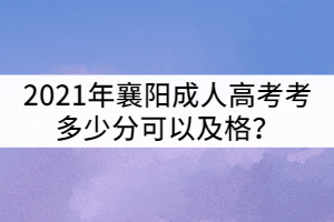 2021年襄陽成人高考考多少分可以及格？