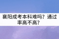 襄陽成考本科難嗎？通過率高不高？