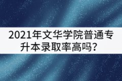 2021年文華學院普通專升本錄取率高嗎？
