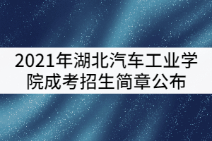 2021年湖北汽車工業(yè)學(xué)院成考招生簡章公布