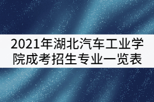 2021年湖北汽車工業(yè)學(xué)院成考最新招生專業(yè)一覽表