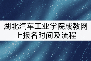 2021年湖北汽車工業(yè)學(xué)院成教網(wǎng)上報(bào)名時(shí)間及流程有哪些？