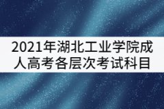 湖北工業(yè)學(xué)院2021年成考各層次考試科目有哪些？