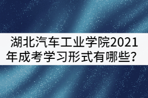 湖北汽車工業(yè)學(xué)院2021年成考學(xué)習(xí)形式有哪些？