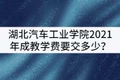湖北汽車工業(yè)學(xué)院2021年成教被錄取后學(xué)費(fèi)要交多少？