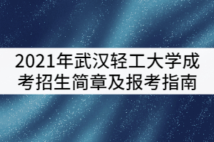 2021年武漢輕工大學(xué)成考招生簡章及報考指南