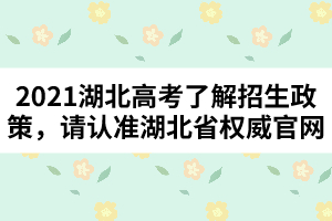 2021湖北高考了解招生政策，請(qǐng)認(rèn)準(zhǔn)湖北省權(quán)威官網(wǎng)