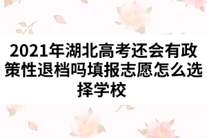 2021年湖北高考還會(huì)有政策性退檔嗎填報(bào)志愿怎么選擇學(xué)校