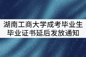 湖南工商大學2021級成考畢業(yè)生畢業(yè)證書延后發(fā)放通知