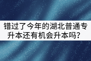 錯過了今年的湖北普通專升本還有機(jī)會升本嗎？