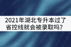 2021年湖北專升本只要過了省控線就一定會被錄取嗎？