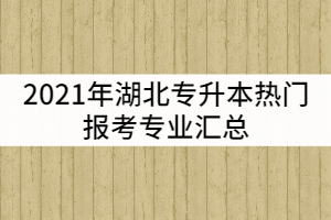 2021年湖北專升本熱門報(bào)考專業(yè)匯總