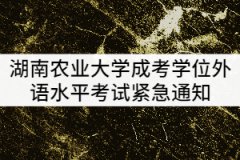 2021年上半年湖南農(nóng)業(yè)大學(xué)成考學(xué)位外語(yǔ)水平考試緊急通知