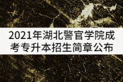 2021年湖北警官學(xué)院成考專升本招生簡(jiǎn)章公布