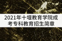 2021年十堰教育學(xué)院成考?？平逃猩?jiǎn)章