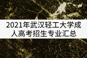 2021年武漢輕工大學(xué)成人高考招生專業(yè)匯總