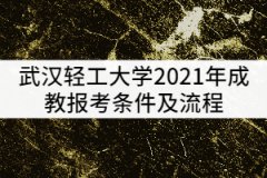 武漢輕工大學(xué)2021年成教報(bào)考條件及流程有哪些？